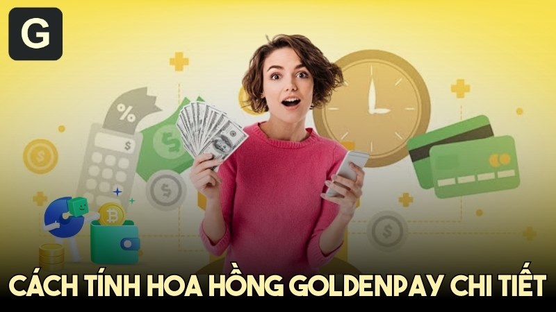 Cách tính hoa hồng GoldenPAY chi tiết - Hướng dẫn kiếm tiền