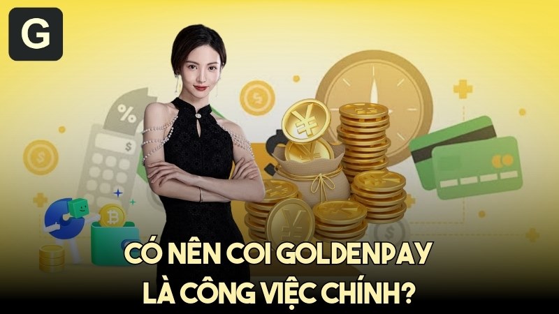 Có nên coi GoldenPAY là công việc chính không? - Giải đáp