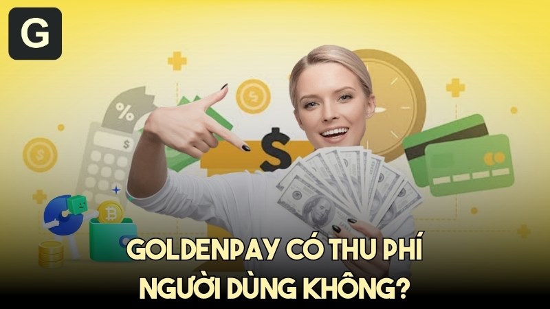 GoldenPAY có thu phí người dùng không? Giải đáp chi tiết