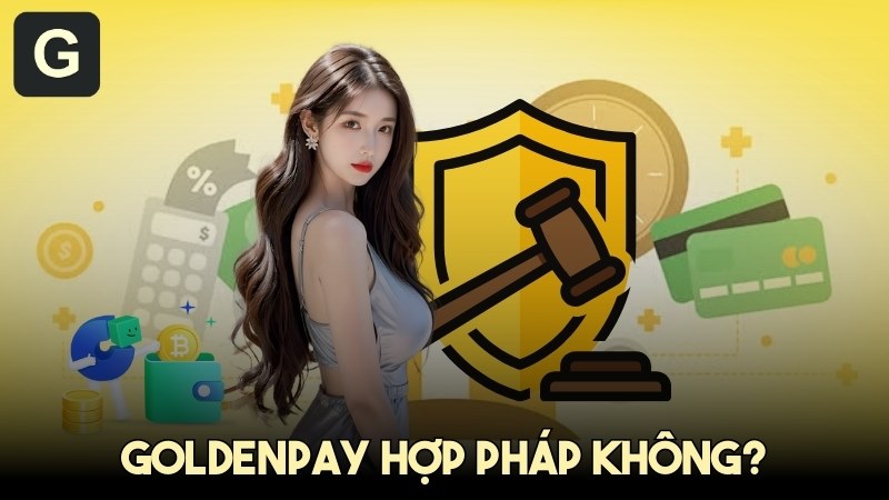 GoldenPAY hợp pháp không và lời giải đáp cho người dùng