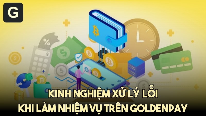 Những tình huống dở khóc dở cười và cách xử lý lỗi khi làm nhiệm GoldenPAY