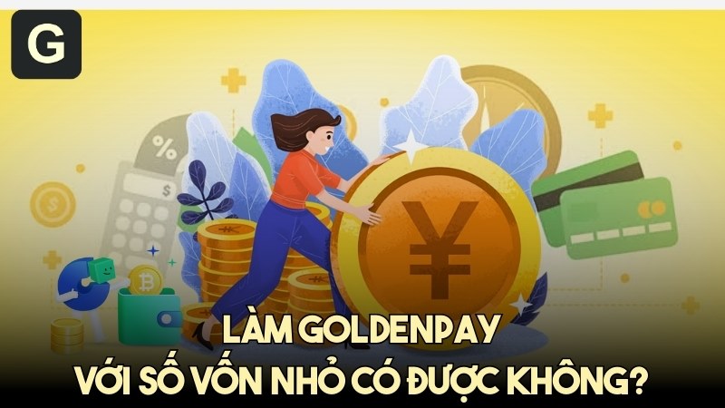 Làm GoldenPay với số vốn nhỏ có được không- Giải đáp câu hỏi